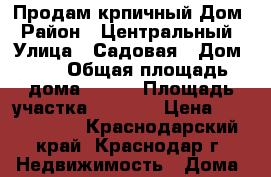 Продам крпичный Дом › Район ­ Центральный › Улица ­ Садовая › Дом ­ 2 › Общая площадь дома ­ 120 › Площадь участка ­ 1 500 › Цена ­ 2 000 000 - Краснодарский край, Краснодар г. Недвижимость » Дома, коттеджи, дачи продажа   . Краснодарский край,Краснодар г.